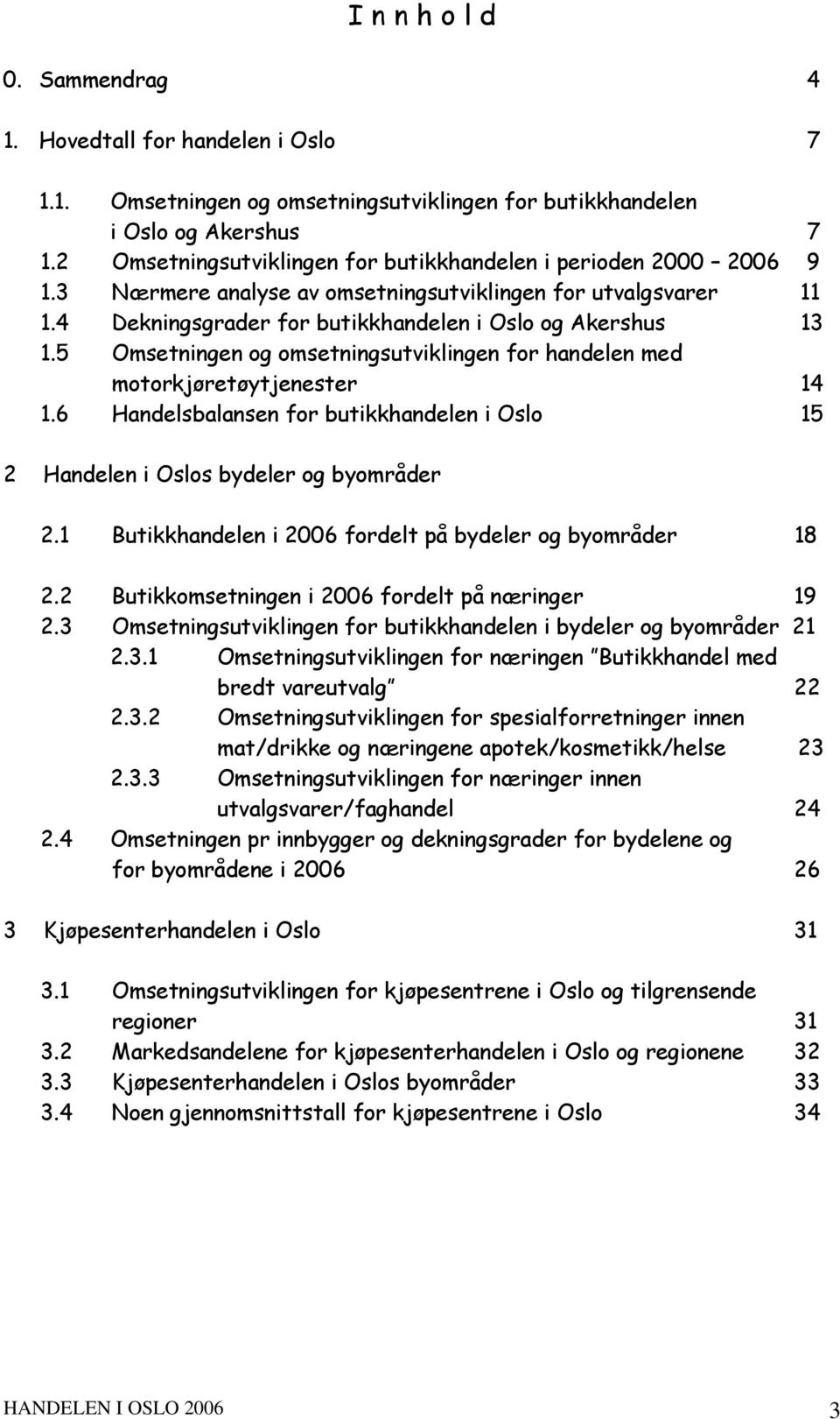 5 Omsetningen og omsetningsutviklingen for handelen med motorkjøretøytjenester 14 1.6 Handelsbalansen for butikkhandelen i 15 2 Handelen i s bydeler og byområder 2.