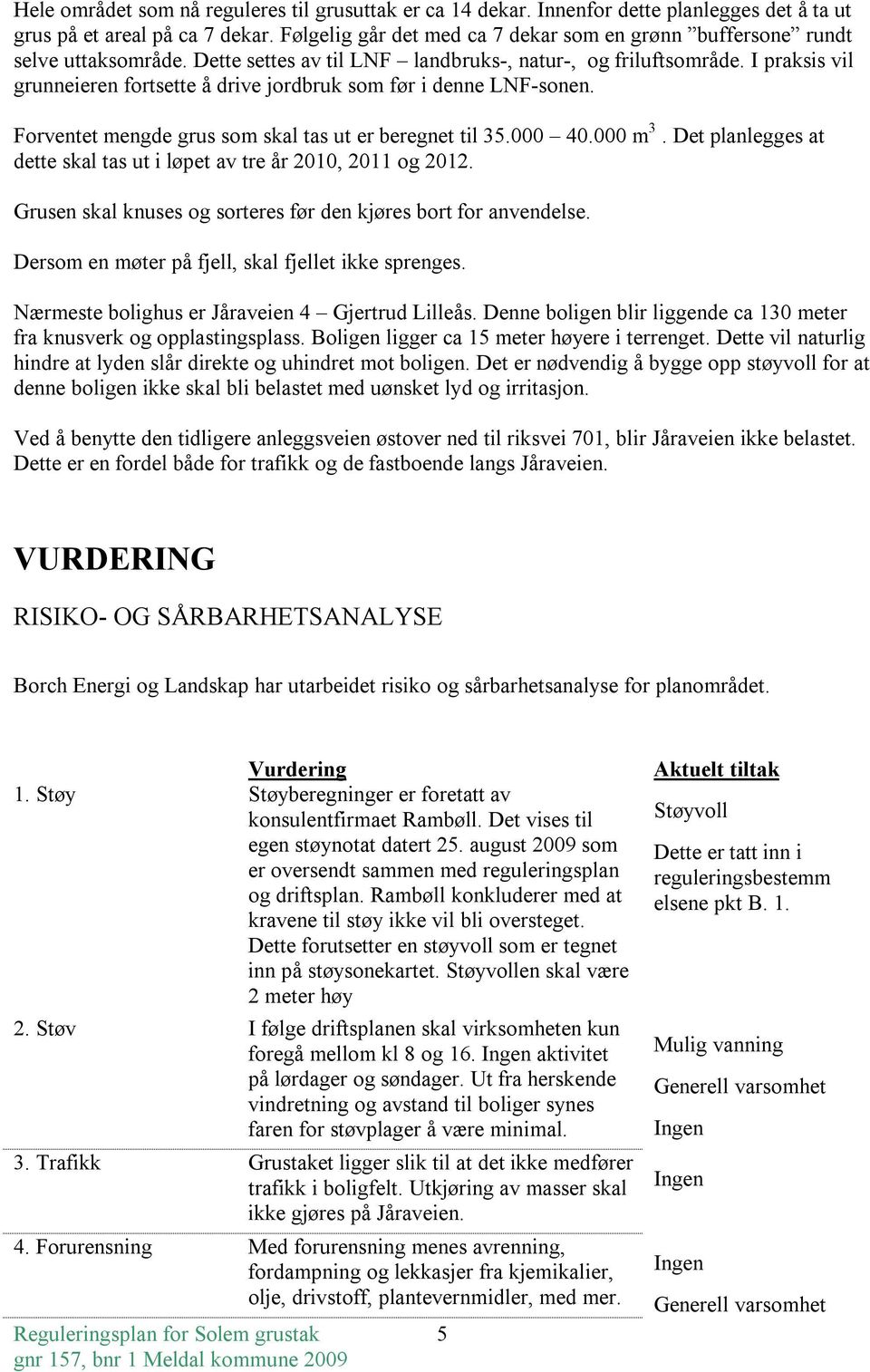 I praksis vil grunneieren fortsette å drive jordbruk som før i denne LNF-sonen. Forventet mengde grus som skal tas ut er beregnet til 35.000 40.000 m 3.