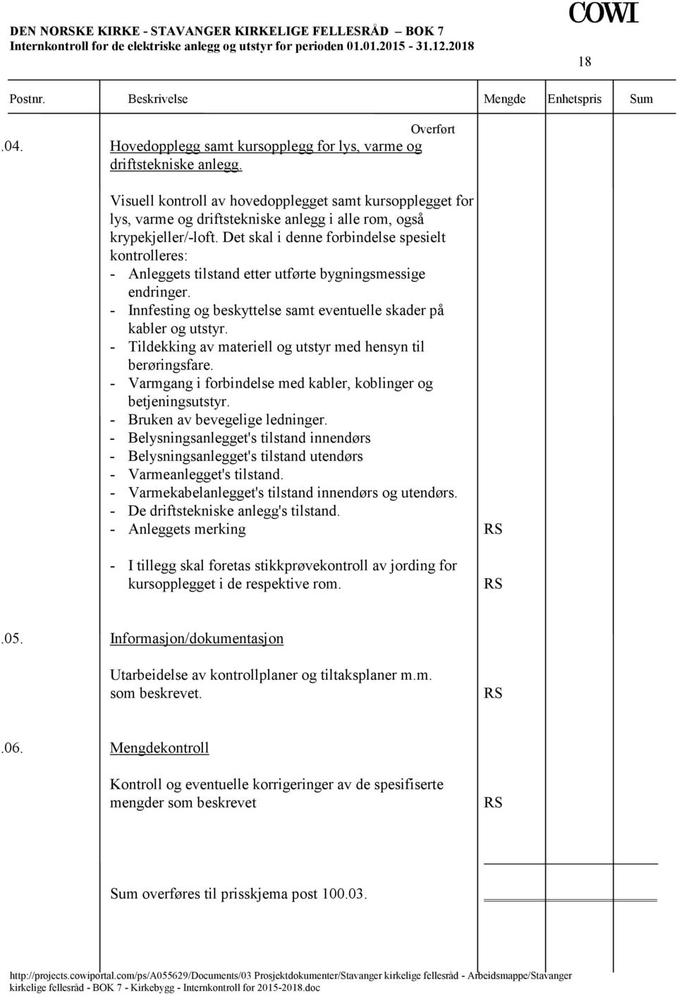 Det skal i denne forbindelse spesielt kontrolleres: - Anleggets tilstand etter utførte bygningsmessige endringer. - Innfesting og beskyttelse samt eventuelle skader på kabler og utstyr.