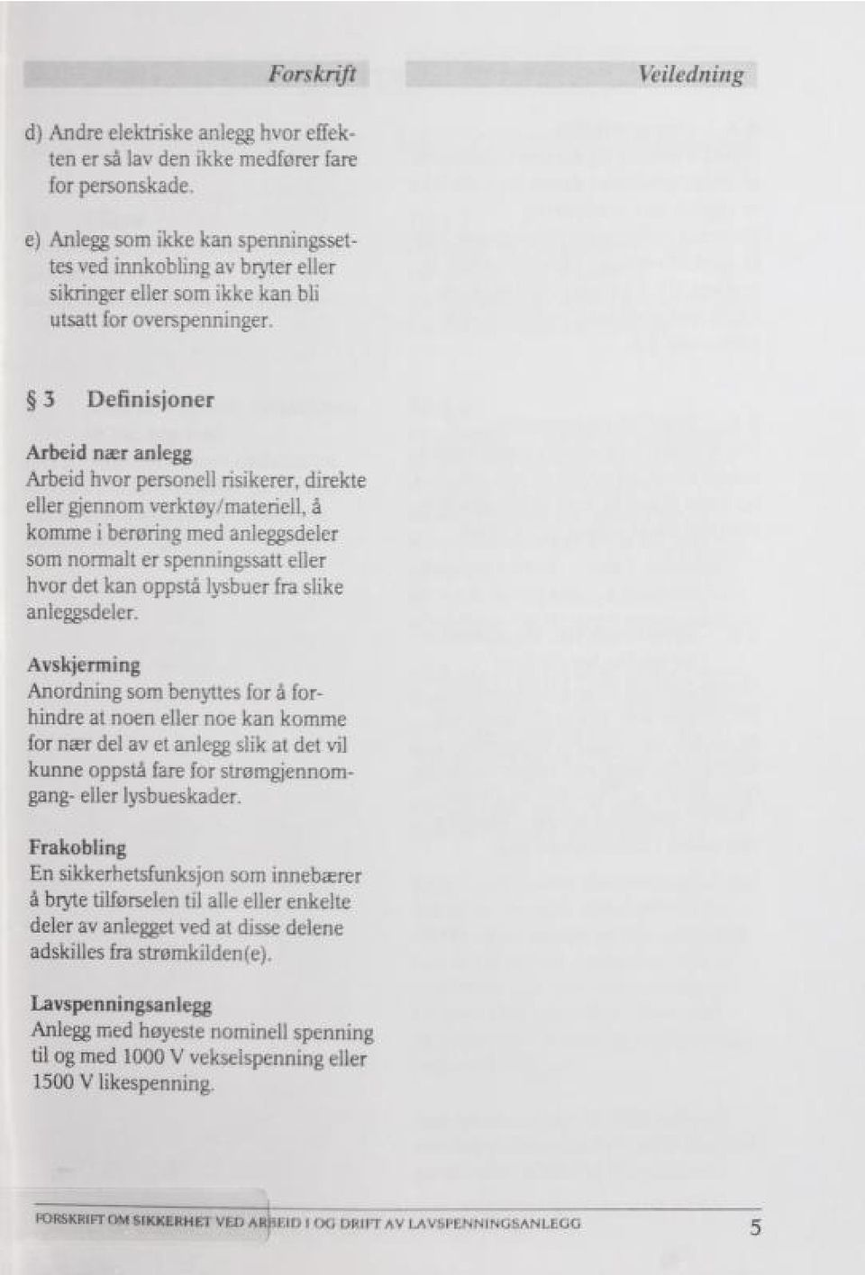 3 Definisjoner Arbeid nær anlegg Arbeid hvor personell risikerer, direkte eller gjennom verktøy/materiell, å komme i berøring med anleggsdeler som normalt er spenningssatt eller hvor det kan oppstå