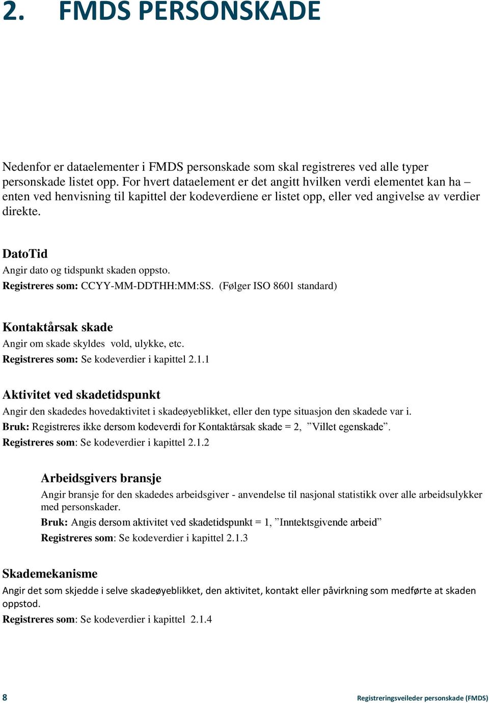 DatoTid Angir dato og tidspunkt skaden oppsto. Registreres som: CCYY-MM-DDTHH:MM:SS. (Følger ISO 8601 standard) Kontaktårsak skade Angir om skade skyldes vold, ulykke, etc.