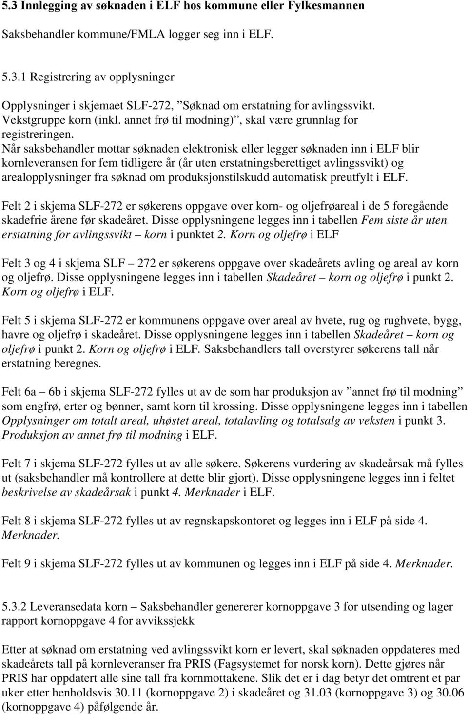 Når saksbehandler mottar søknaden elektronisk eller legger søknaden inn i ELF blir kornleveransen for fem tidligere år (år uten erstatningsberettiget avlingssvikt) og arealopplysninger fra søknad om