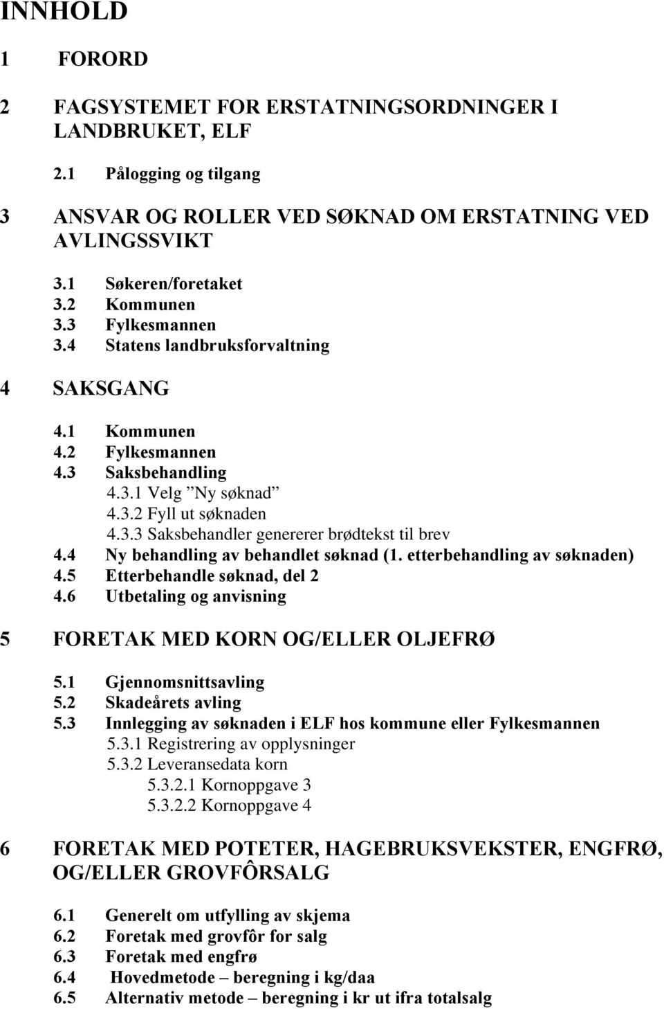 4 Ny behandling av behandlet søknad (1. etterbehandling av søknaden) 4.5 Etterbehandle søknad, del 2 4.6 Utbetaling og anvisning 5 FORETAK MED KORN OG/ELLER OLJEFRØ 5.1 Gjennomsnittsavling 5.