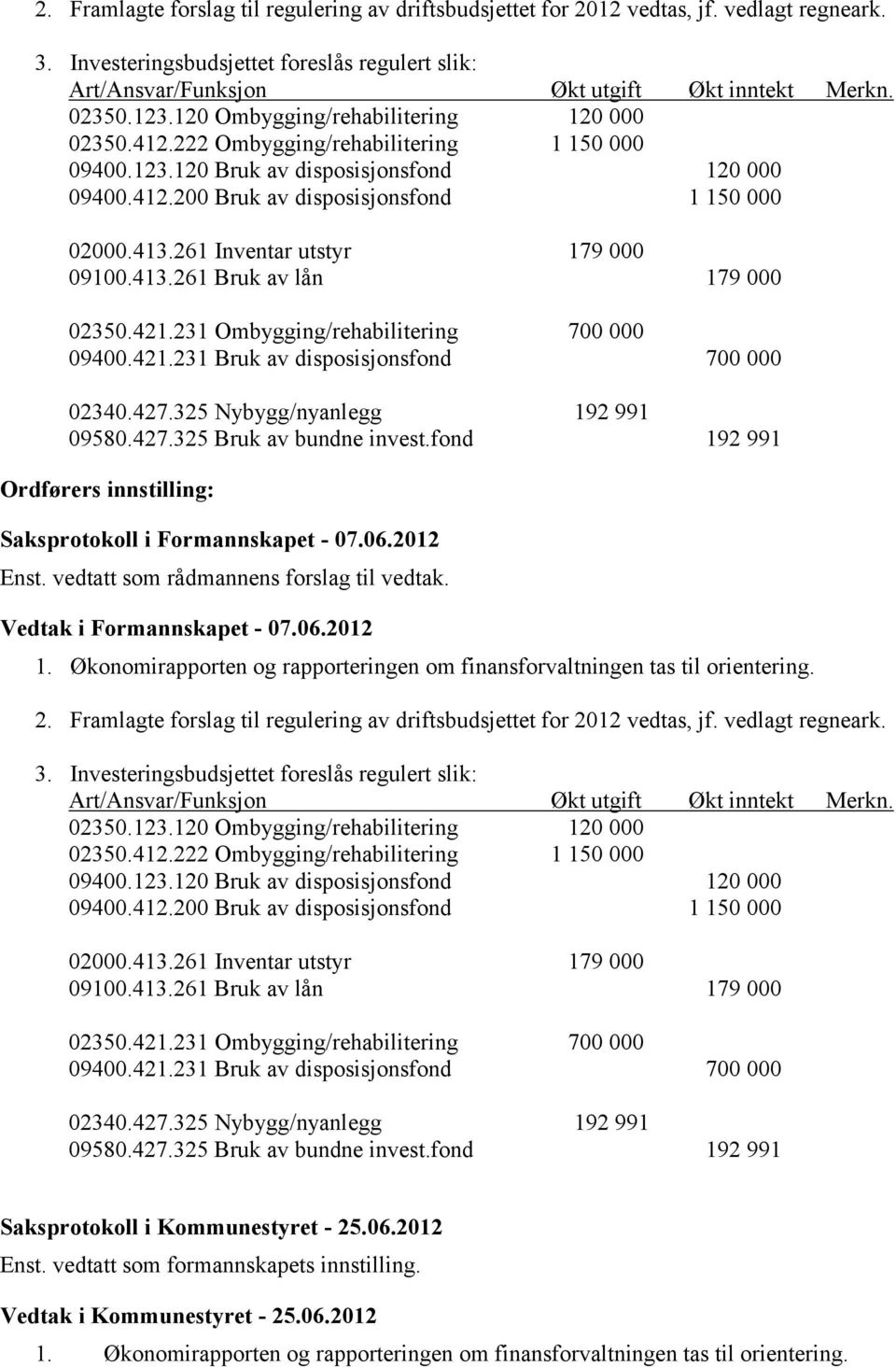 413.261 Inventar utstyr 179 000 09100.413.261 Bruk av lån 179 000 02350.421.231 Ombygging/rehabilitering 700 000 09400.421.231 Bruk av disposisjonsfond 700 000 02340.427.