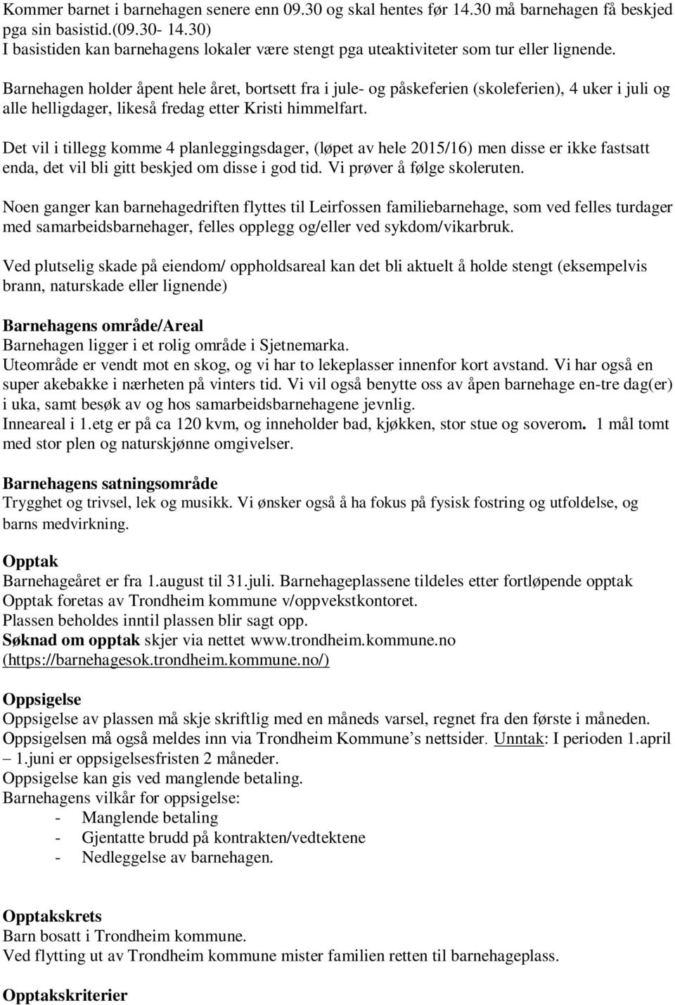 Barnehagen holder åpent hele året, bortsett fra i jule- og påskeferien (skoleferien), 4 uker i juli og alle helligdager, likeså fredag etter Kristi himmelfart.