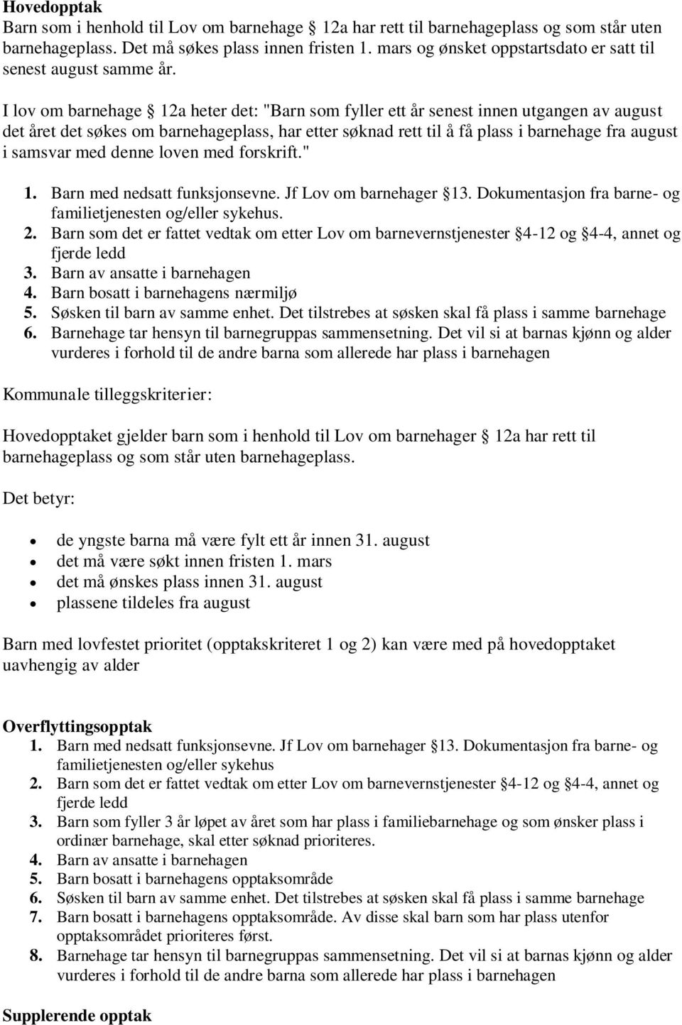 I lov om barnehage 12a heter det: "Barn som fyller ett år senest innen utgangen av august det året det søkes om barnehageplass, har etter søknad rett til å få plass i barnehage fra august i samsvar