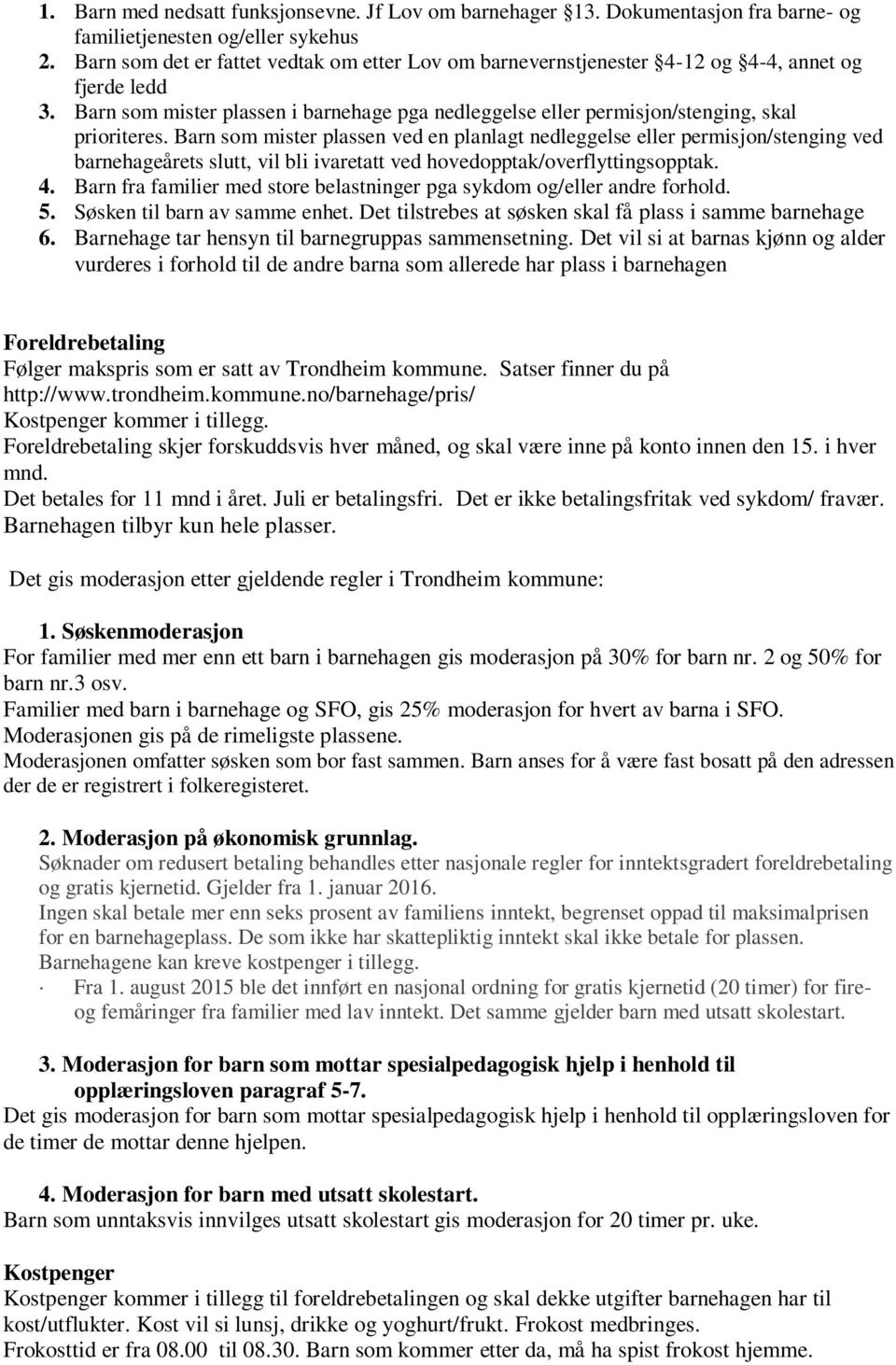 Barn som mister plassen ved en planlagt nedleggelse eller permisjon/stenging ved barnehageårets slutt, vil bli ivaretatt ved hovedopptak/overflyttingsopptak. 4.