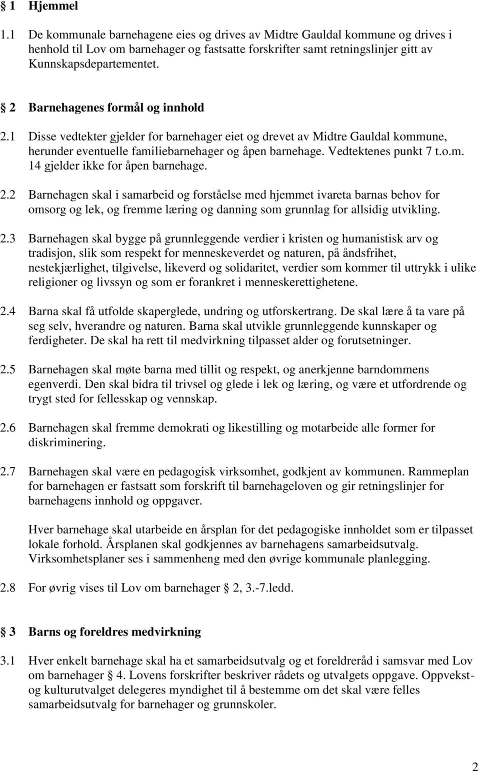 2.2 Barnehagen skal i samarbeid og forståelse med hjemmet ivareta barnas behov for omsorg og lek, og fremme læring og danning som grunnlag for allsidig utvikling. 2.