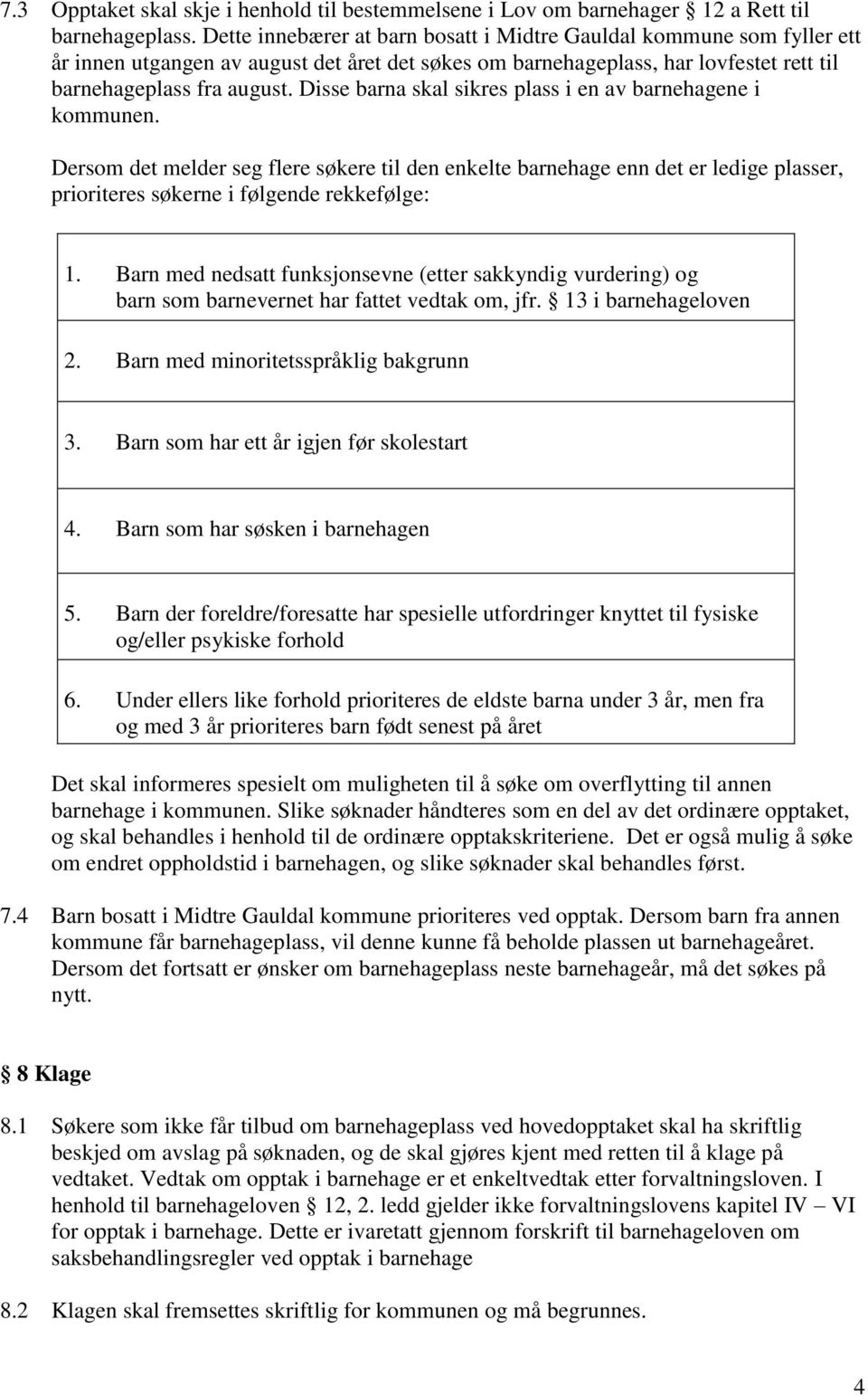 Disse barna skal sikres plass i en av barnehagene i kommunen. Dersom det melder seg flere søkere til den enkelte barnehage enn det er ledige plasser, prioriteres søkerne i følgende rekkefølge: 1.