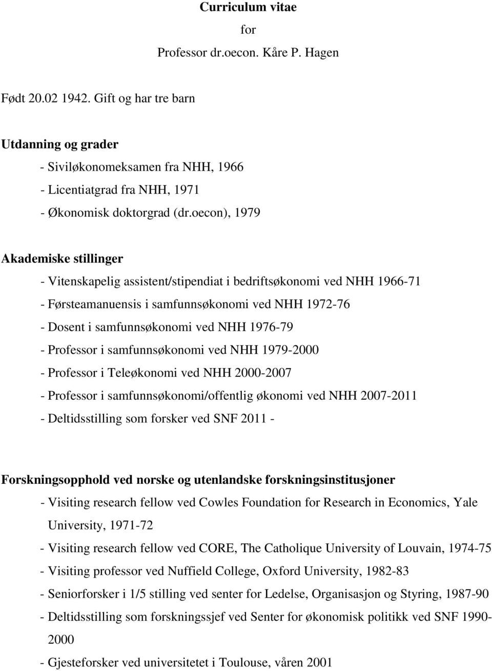 oecon), 1979 Akademiske stillinger - Vitenskapelig assistent/stipendiat i bedriftsøkonomi ved NHH 1966-71 - Førsteamanuensis i samfunnsøkonomi ved NHH 1972-76 - Dosent i samfunnsøkonomi ved NHH