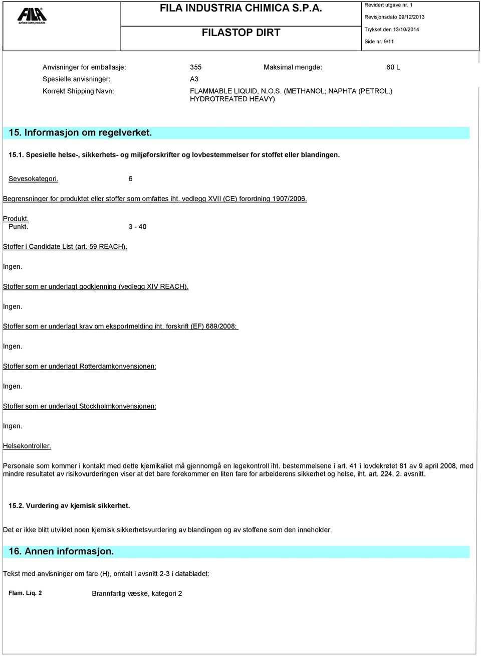 6 Begrensninger for produktet eller stoffer som omfattes iht. vedlegg XVII (CE) forordning 1907/2006. Produkt. Punkt. 3-40 Stoffer i Candidate List (art. 59 REACH). Ingen.