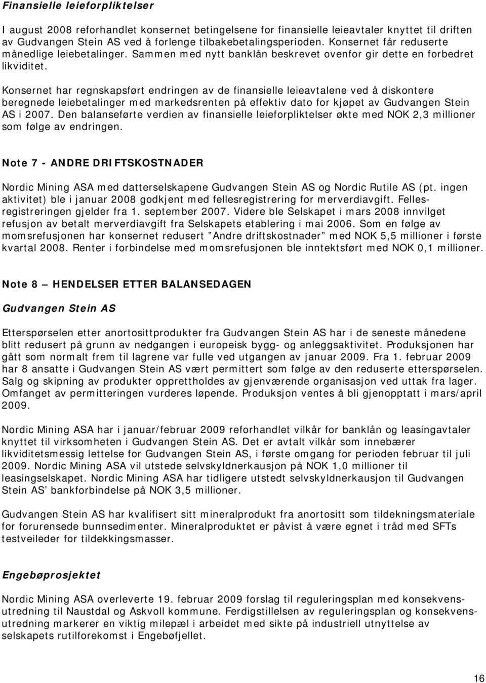 Konsernet har regnskapsført endringen av de finansielle leieavtalene ved å diskontere beregnede leiebetalinger med markedsrenten på effektiv dato for kjøpet av Gudvangen Stein AS i 2007.