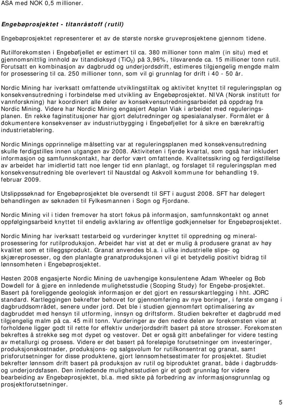 Forutsatt en kombinasjon av dagbrudd og underjordsdrift, estimeres tilgjengelig mengde malm for prosessering til ca. 250 millioner tonn, som vil gi grunnlag for drift i 40-50 år.