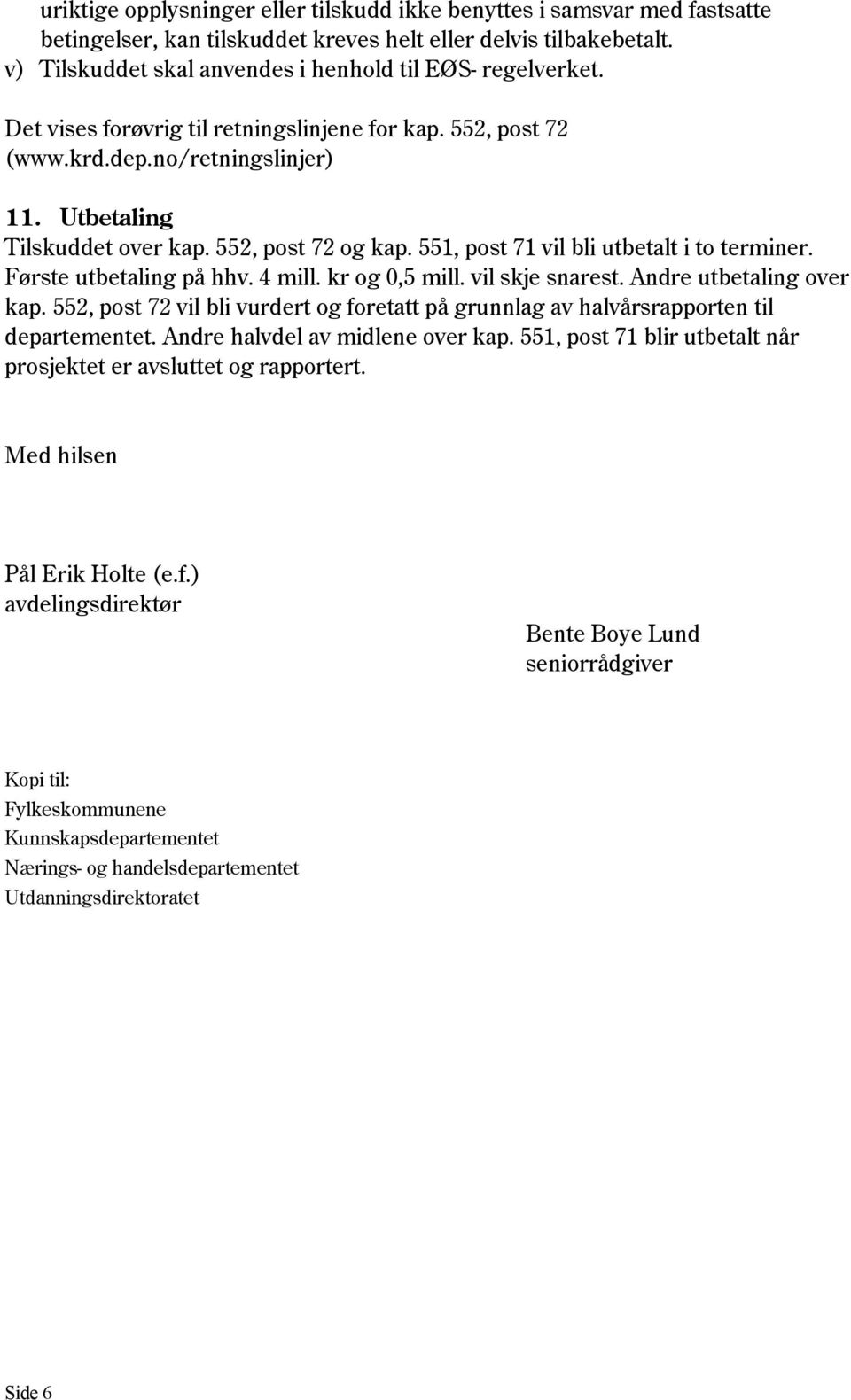 552, post 72 og kap. 551, post 71 vil bli utbetalt i to terminer. Første utbetaling på hhv. 4 mill. kr og 0,5 mill. vil skje snarest. Andre utbetaling over kap.