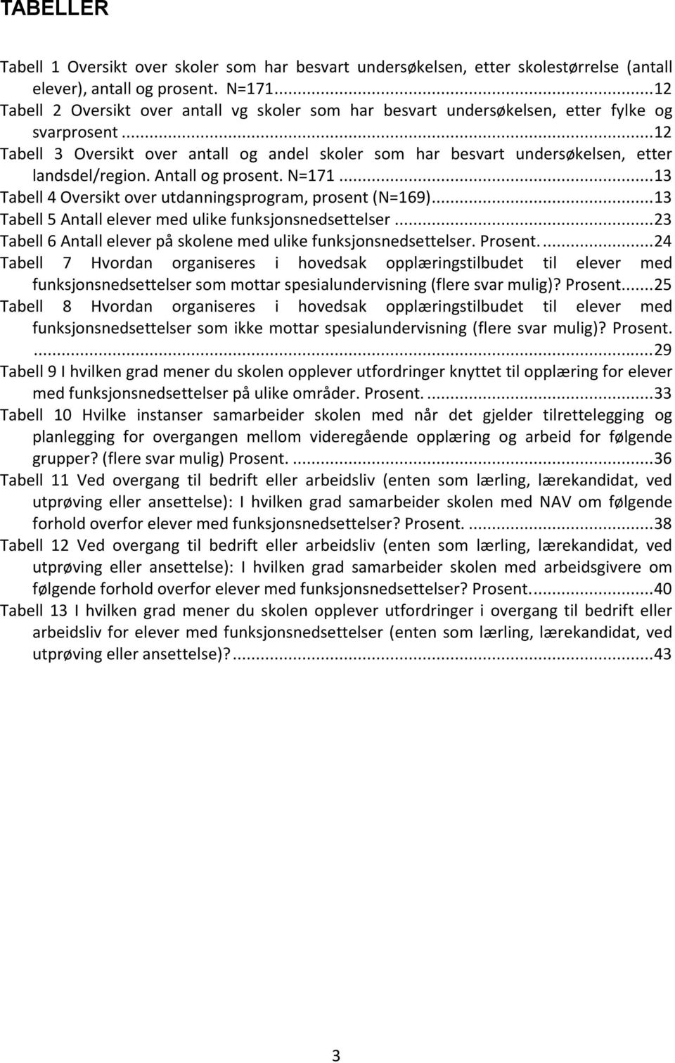 .. 12 Tabell 3 Oversikt over antall og andel skoler som har besvart undersøkelsen, etter landsdel/region. Antall og prosent. N=171... 13 Tabell 4 Oversikt over utdanningsprogram, prosent (N=169).