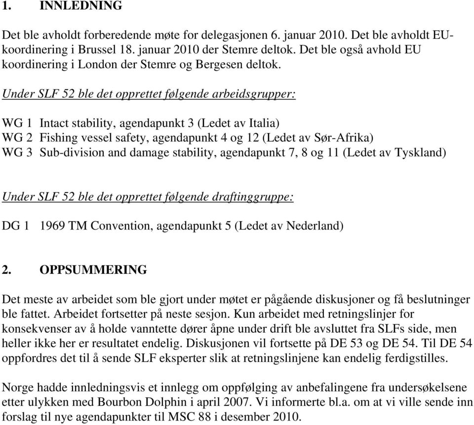 Under SLF 52 ble det opprettet følgende arbeidsgrupper: WG 1 Intact stability, agendapunkt 3 (Ledet av Italia) WG 2 Fishing vessel safety, agendapunkt 4 og 12 (Ledet av Sør-Afrika) WG 3 Sub-division