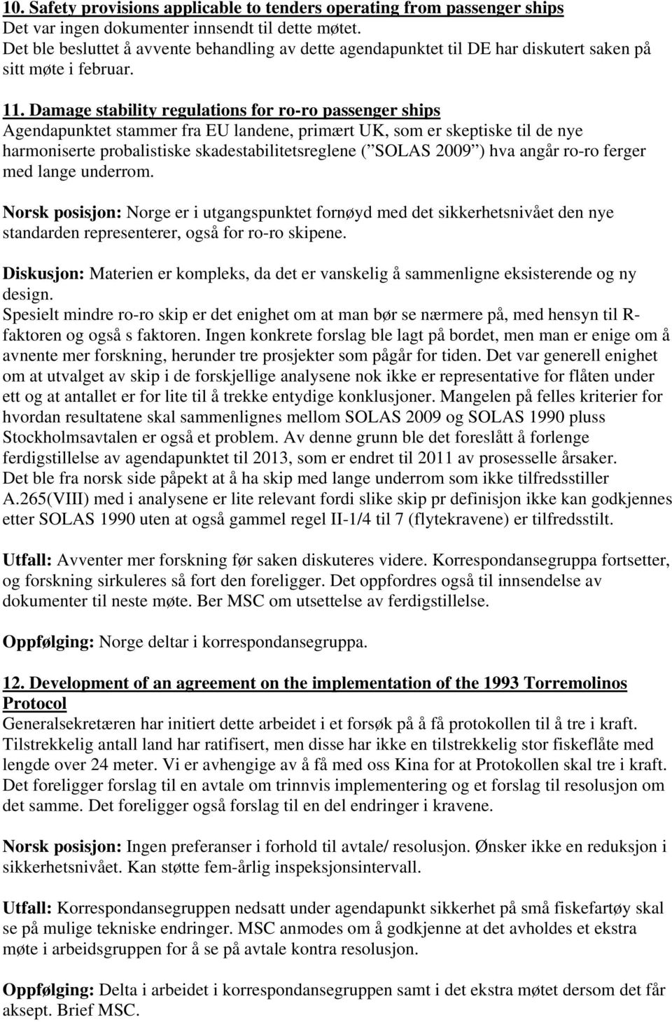 Damage stability regulations for ro-ro passenger ships Agendapunktet stammer fra EU landene, primært UK, som er skeptiske til de nye harmoniserte probalistiske skadestabilitetsreglene ( SOLAS 2009 )