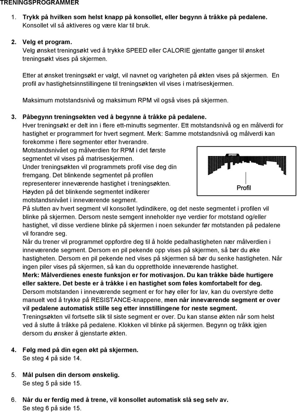 Etter at ønsket treningsøkt er valgt, vil navnet og varigheten på økten vises på skjermen. En profil av hastighetsinnstillingene til treningsøkten vil vises i matriseskjermen.