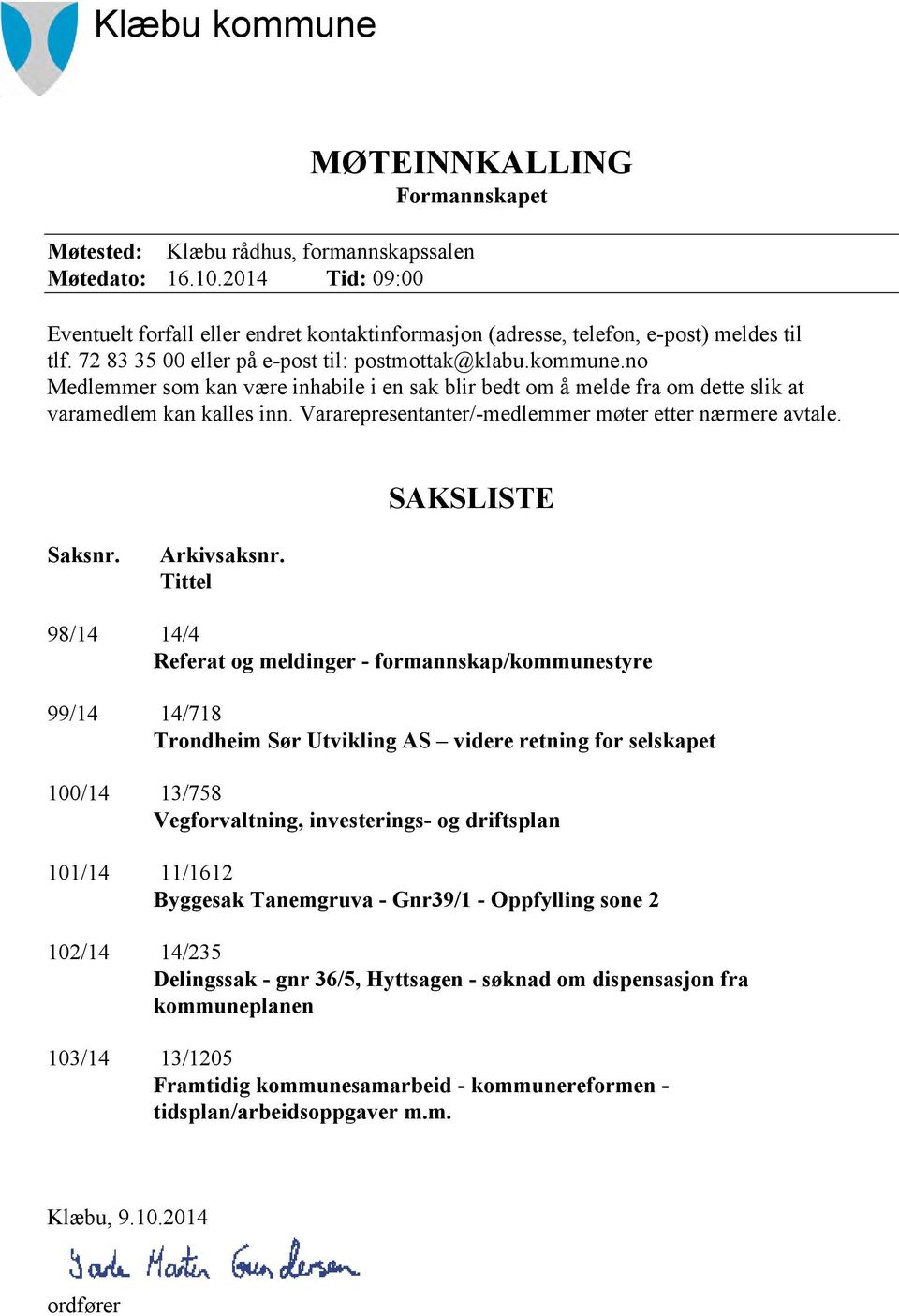 no Medlemmer som kan være inhabile i en sak blir bedt om å melde fra om dette slik at varamedlem kan kalles inn. Vararepresentanter/-medlemmer møter etter nærmere avtale. SAKSLISTE Saksnr.