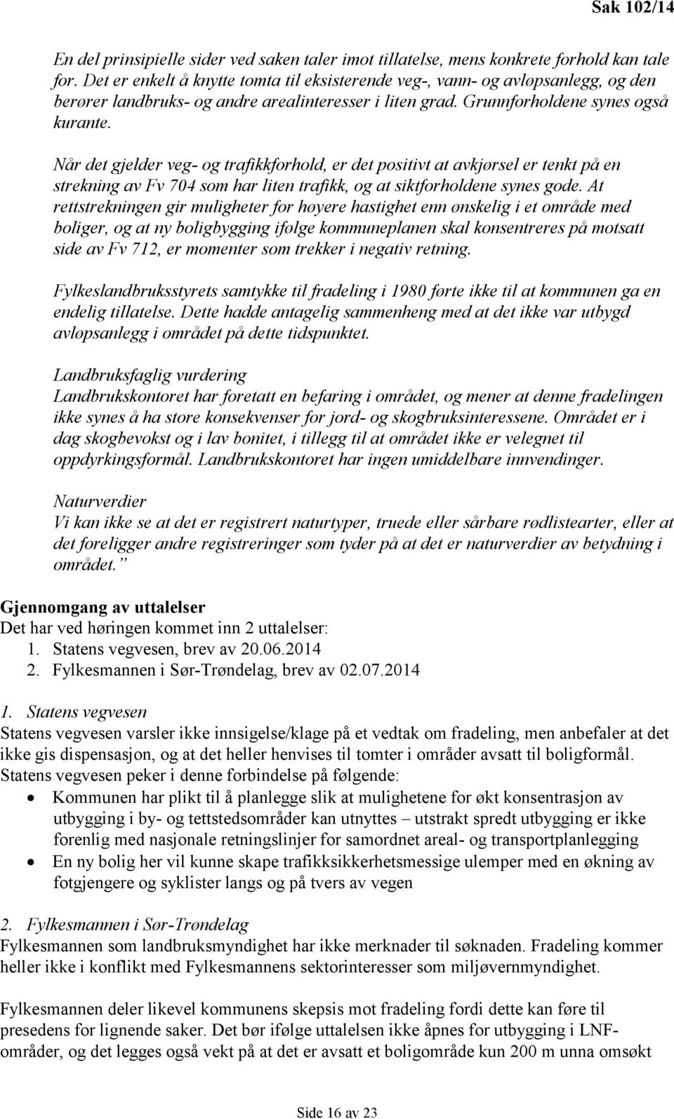 Når det gjelder veg- og trafikkforhold, er det positivt at avkjørsel er tenkt på en strekning av Fv 704 som har liten trafikk, og at siktforholdene synes gode.