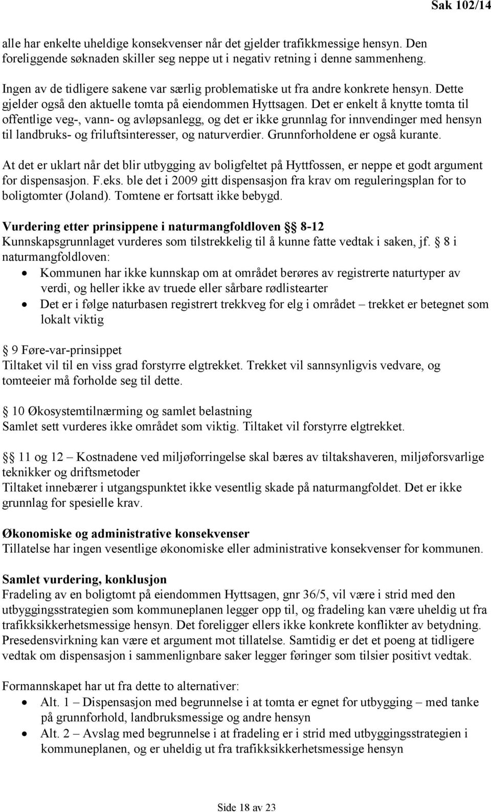 Det er enkelt å knytte tomta til offentlige veg-, vann- og avløpsanlegg, og det er ikke grunnlag for innvendinger med hensyn til landbruks- og friluftsinteresser, og naturverdier.