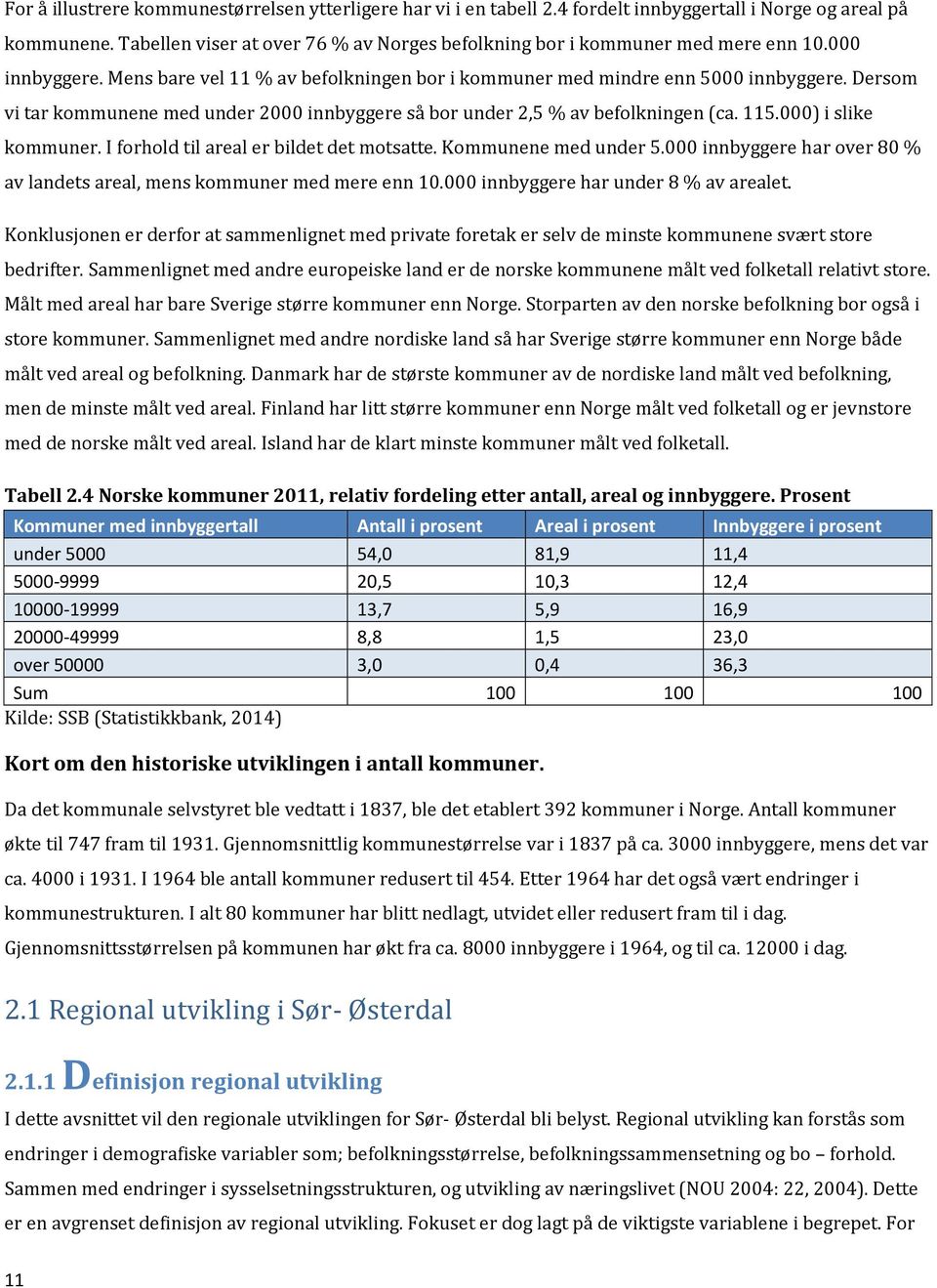 Dersom vi tar kommunene med under 2000 innbyggere så bor under 2,5 % av befolkningen (ca. 115.000) i slike kommuner. I forhold til areal er bildet det motsatte. Kommunene med under 5.