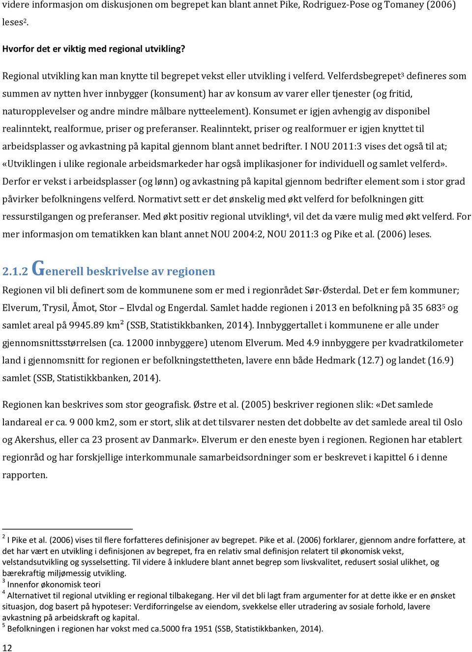 Velferdsbegrepet 3 defineres som summen av nytten hver innbygger (konsument) har av konsum av varer eller tjenester (og fritid, naturopplevelser og andre mindre målbare nytteelement).