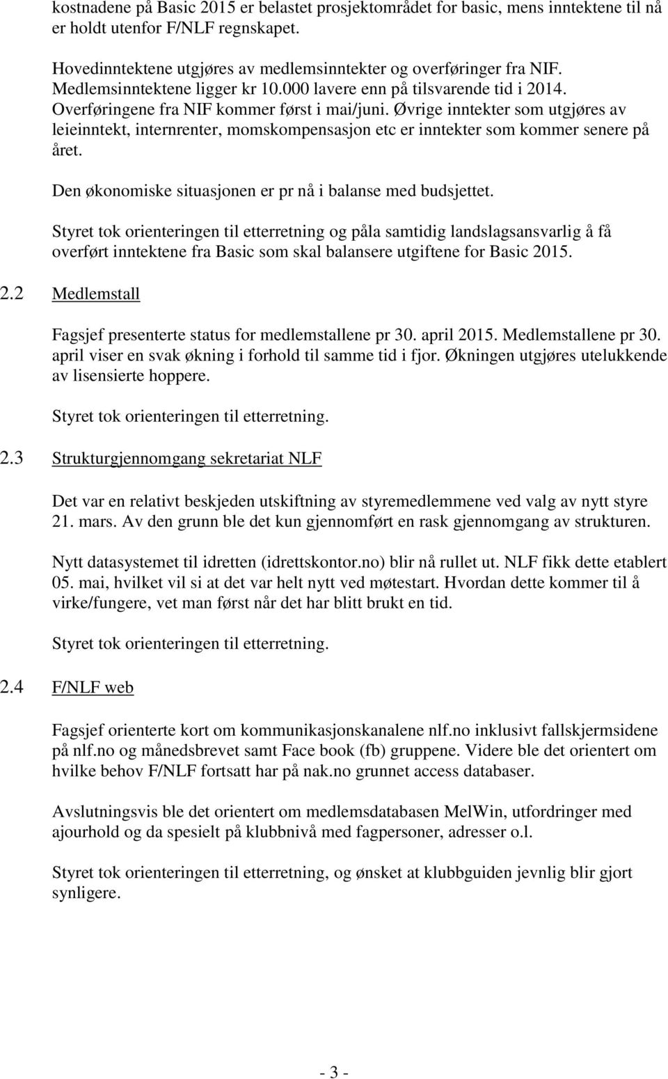 Øvrige inntekter som utgjøres av leieinntekt, internrenter, momskompensasjon etc er inntekter som kommer senere på året. Den økonomiske situasjonen er pr nå i balanse med budsjettet.