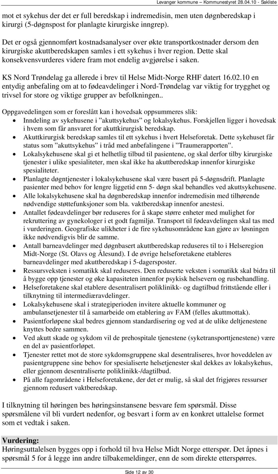 Det er også gjennomført kostnadsanalyser over økte transportkostnader dersom den kirurgiske akuttberedskapen samles i ett sykehus i hver region.