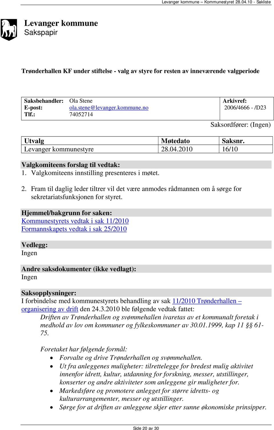 Hjemmel/bakgrunn for saken: Kommunestyrets vedtak i sak 11/2010 Formannskapets vedtak i sak 25/2010 Vedlegg: Ingen Andre saksdokumenter (ikke vedlagt): Ingen Saksopplysninger: I forbindelse med