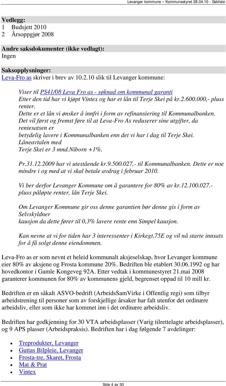 Det vil først og fremst føre til at Leva-Fro As reduserer sine utgifter, da rentesatsen er betydelig lavere i Kommunalbanken enn det vi har i dag til Terje Skei. Låneavtalen med Terje Skei er 3 mnd.