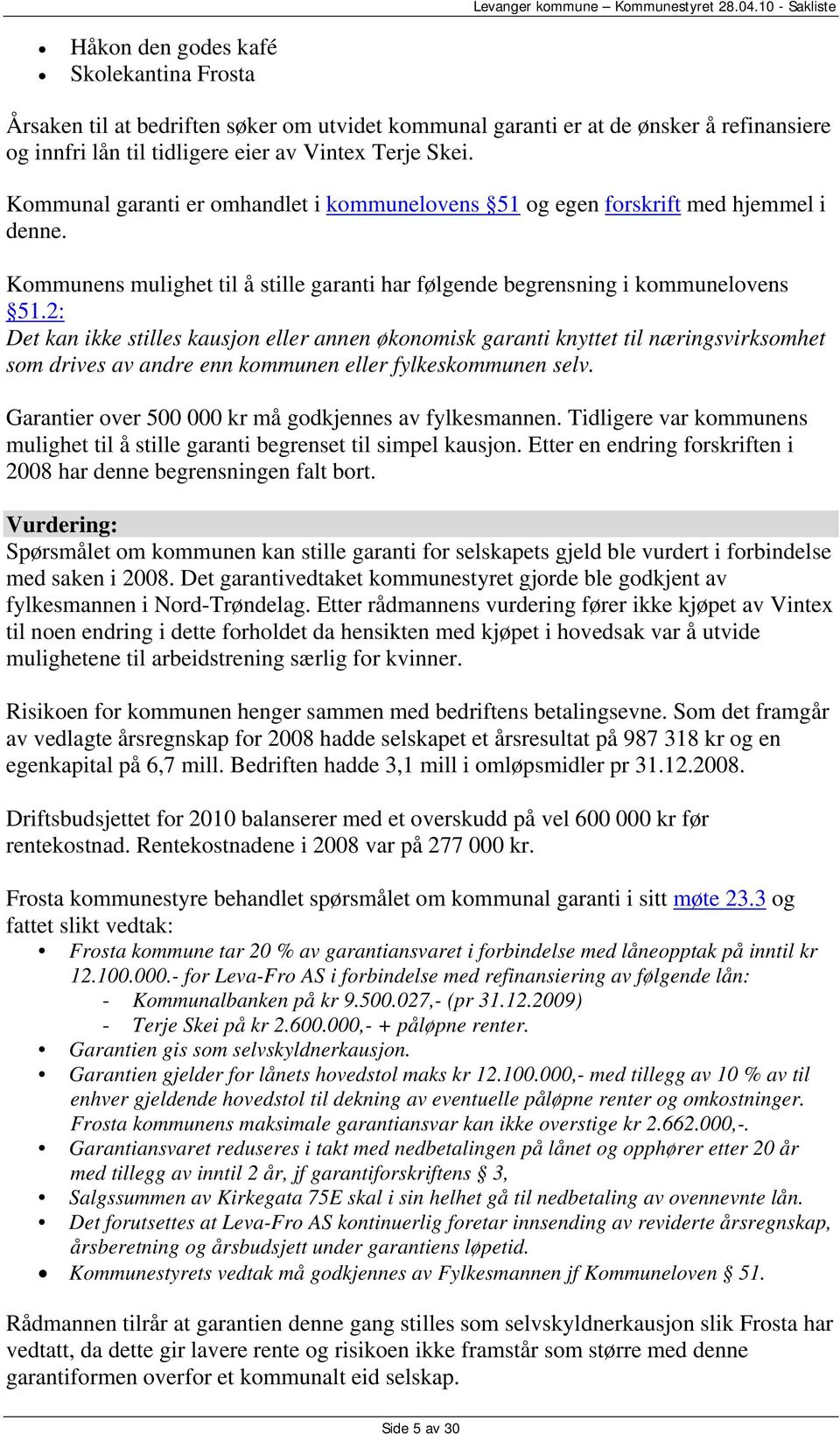 2: Det kan ikke stilles kausjon eller annen økonomisk garanti knyttet til næringsvirksomhet som drives av andre enn kommunen eller fylkeskommunen selv.