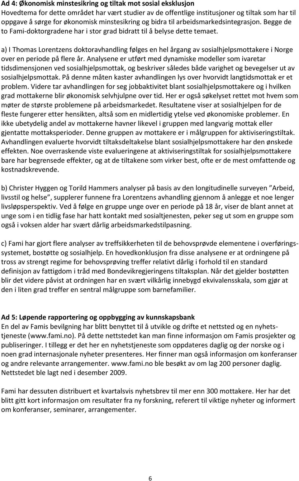 a) I Thomas Lorentzens doktoravhandling følges en hel årgang av sosialhjelpsmottakere i Norge over en periode på flere år.