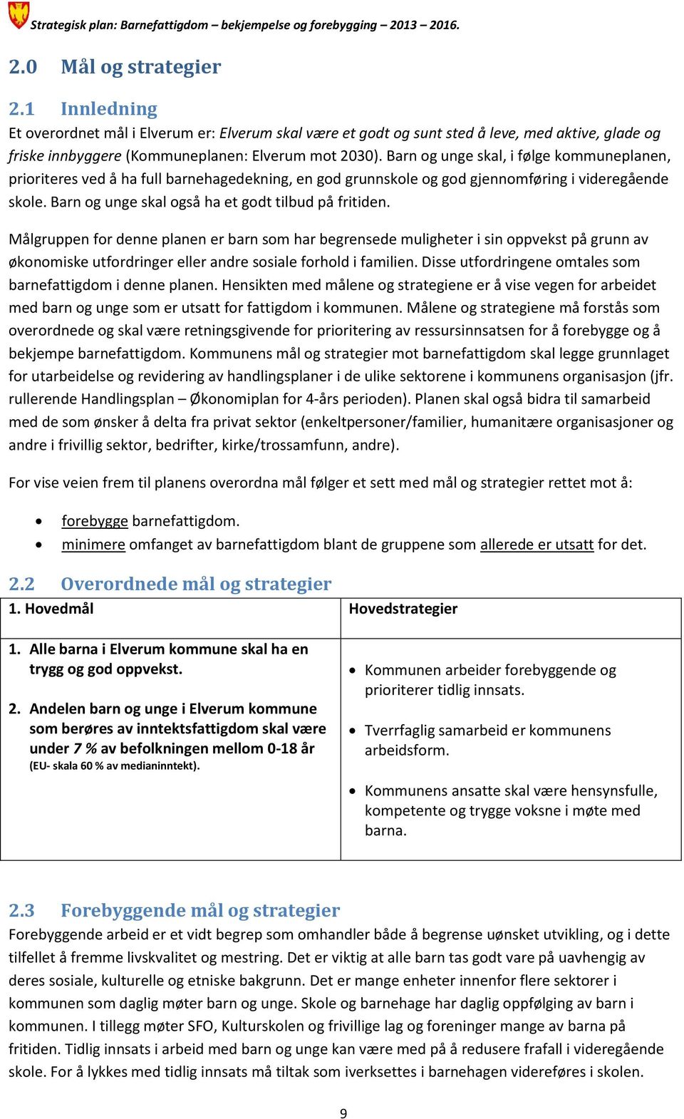 Målgruppen for denne planen er barn som har begrensede muligheter i sin oppvekst på grunn av økonomiske utfordringer eller andre sosiale forhold i familien.