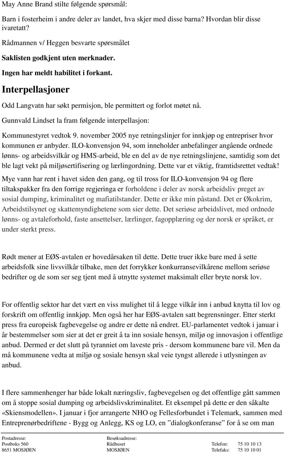 Gunnvald Lindset la fram følgende interpellasjon: Kommunestyret vedtok 9. november 2005 nye retningslinjer for innkjøp og entrepriser hvor kommunen er anbyder.