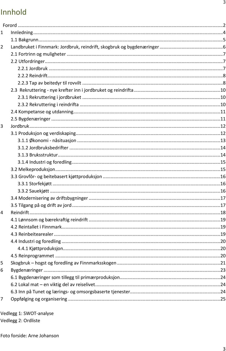 .. 10 2.4 Kompetanse og utdanning... 11 2.5 Bygdenæringer... 11 3 Jordbruk... 12 3.1 Produksjon og verdiskaping... 12 3.1.1 Økonomi - nåsituasjon... 13 3.1.2 Jordbruksbedrifter... 14 3.1.3 Bruksstruktur.