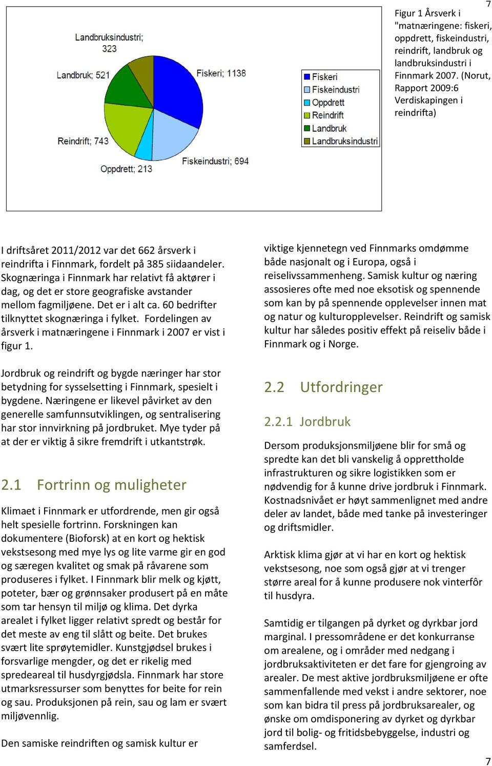 Skognæringa i Finnmark har relativt få aktører i dag, og det er store geografiske avstander mellom fagmiljøene. Det er i alt ca. 60 bedrifter tilknyttet skognæringa i fylket.