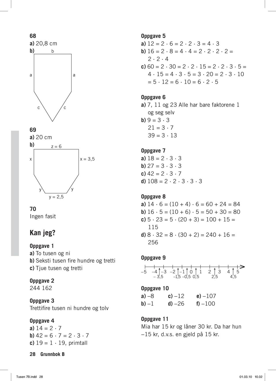 Oppgave 7, og 3 Alle har bare faktorene og seg selv b) 9 = 3 3 = 3 7 39 = 3 3 Oppgave 7 8 = 3 3 b) 7 = 3 3 3 c) = 3 7 d) 08 = 3 3 3 Oppgave 8 = (0 + ) = 0 + = 8 b) 5 = (0 + ) 5 = 50 + 30 = 80 c) 5