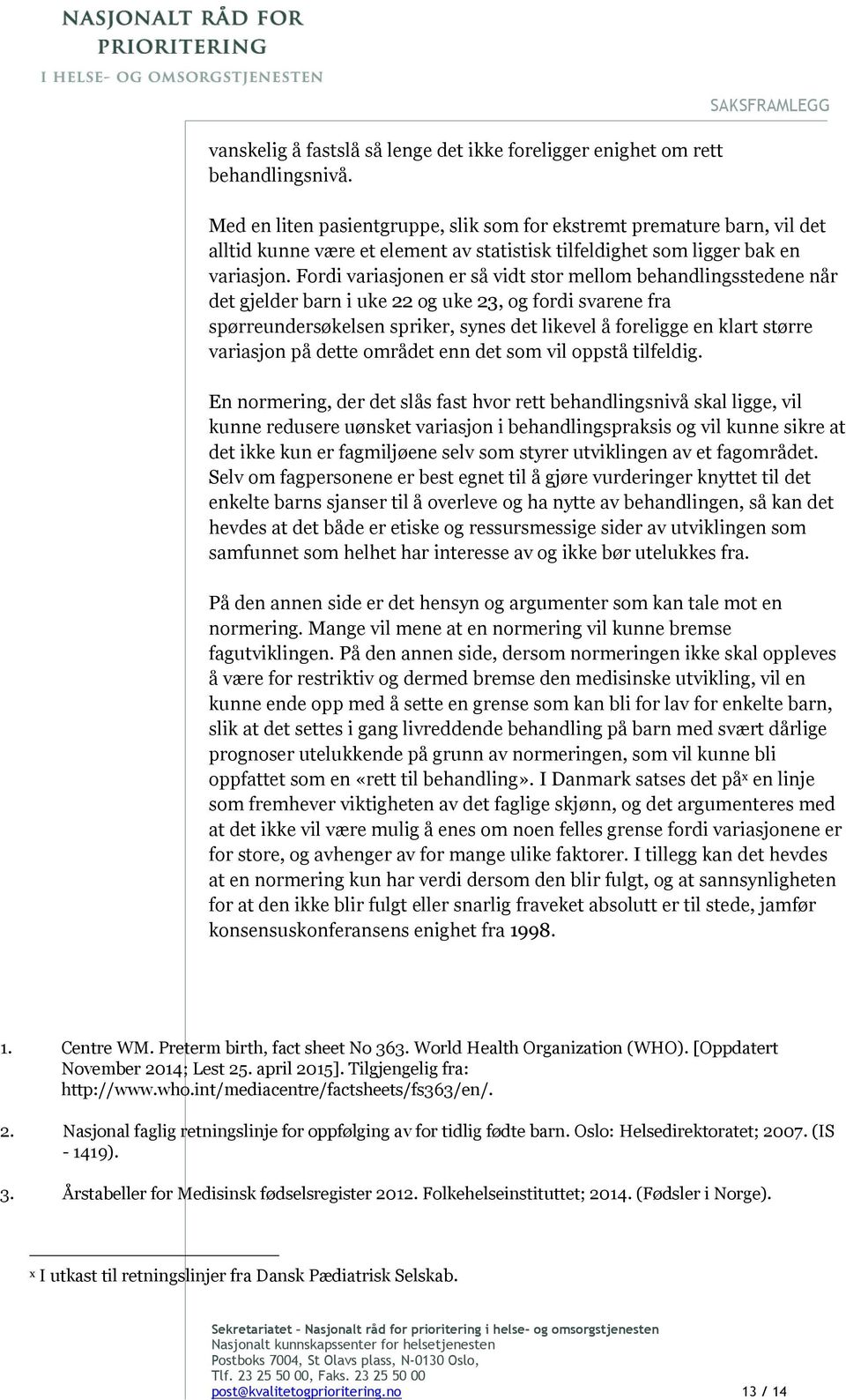 Fordi variasjonen er så vidt stor mellom behandlingsstedene når det gjelder barn i uke 22 og uke 23, og fordi svarene fra spørreundersøkelsen spriker, synes det likevel å foreligge en klart større