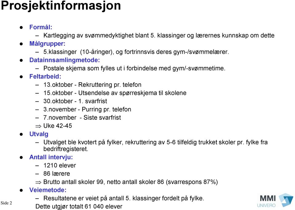 oktober - 1. svarfrist 3.november - Purring pr. telefon 7.november - Siste svarfrist Uke 42-45 Utvalg Utvalget ble kvotert på fylker, rekruttering av 5-6 tilfeldig trukket skoler pr.