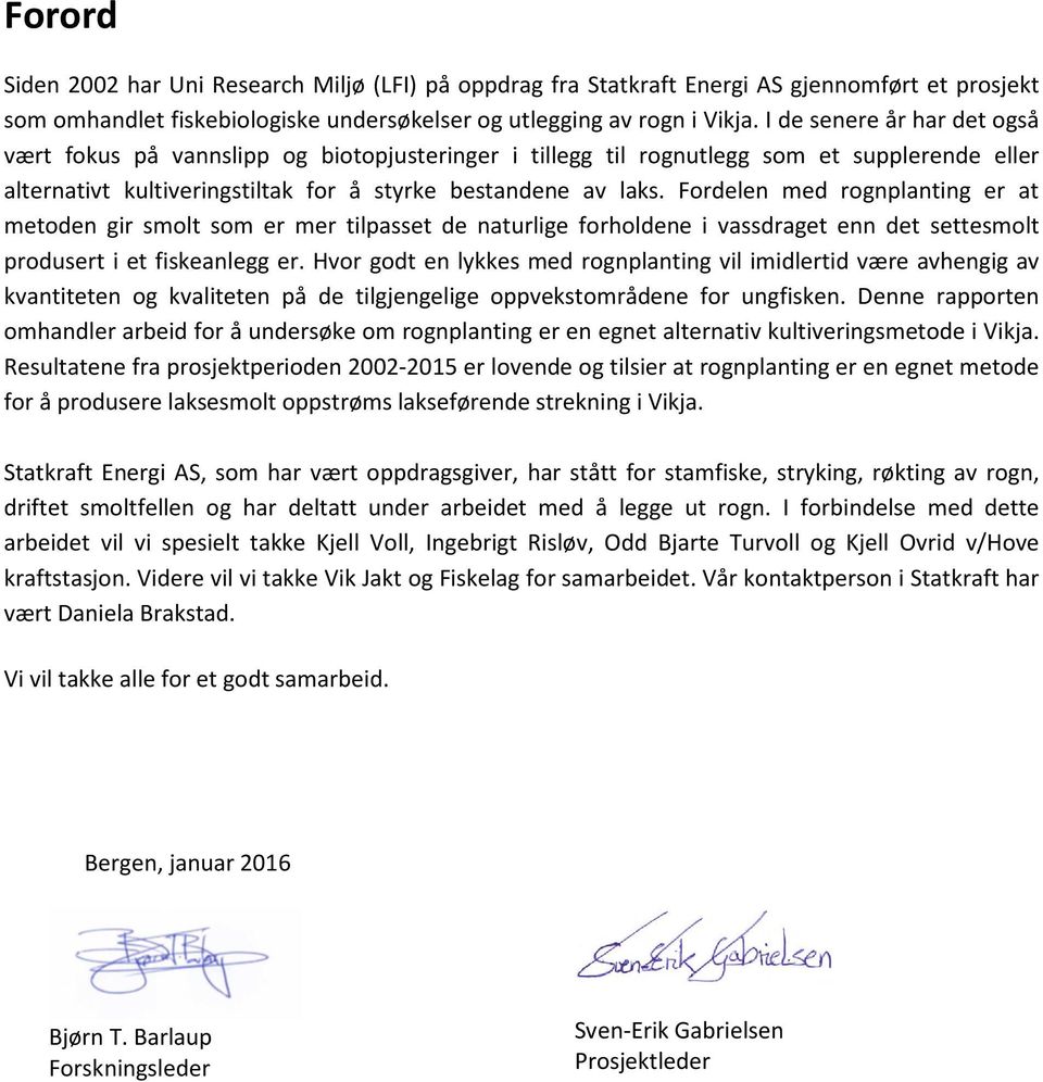 Fordelen med rognplanting er at metoden gir smolt som er mer tilpasset de naturlige forholdene i vassdraget enn det settesmolt produsert i et fiskeanlegg er.