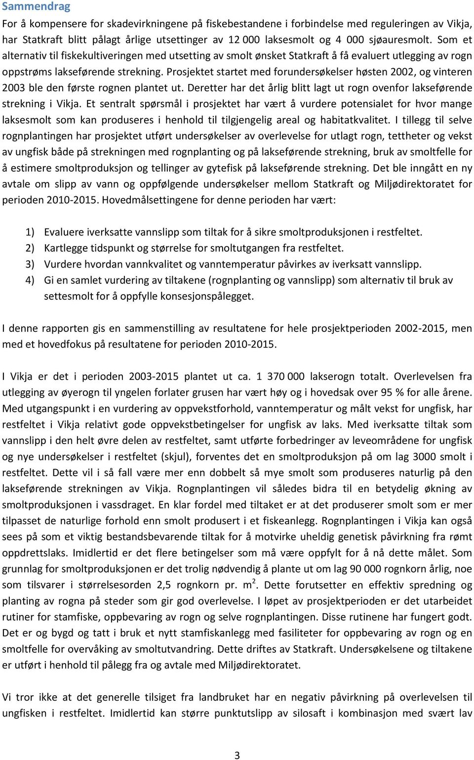 Prosjektet startet med forundersøkelser høsten 2002, og vinteren 2003 ble den første rognen plantet ut. Deretter har det årlig blitt lagt ut rogn ovenfor lakseførende strekning i Vikja.