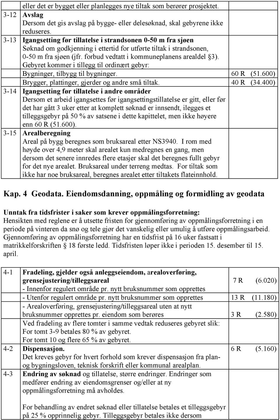 Gebyret kommer i tillegg til ordinært gebyr: Bygninger, tilbygg til bygninger. 60 R (51.600) Brygger, plattinger, gjerder og andre små tiltak. 40 R (34.