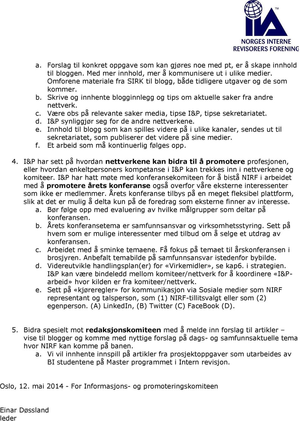 Være obs på relevante saker media, tipse I&P, tipse sekretariatet. d. I&P synliggjør seg for de andre nettverkene. e.