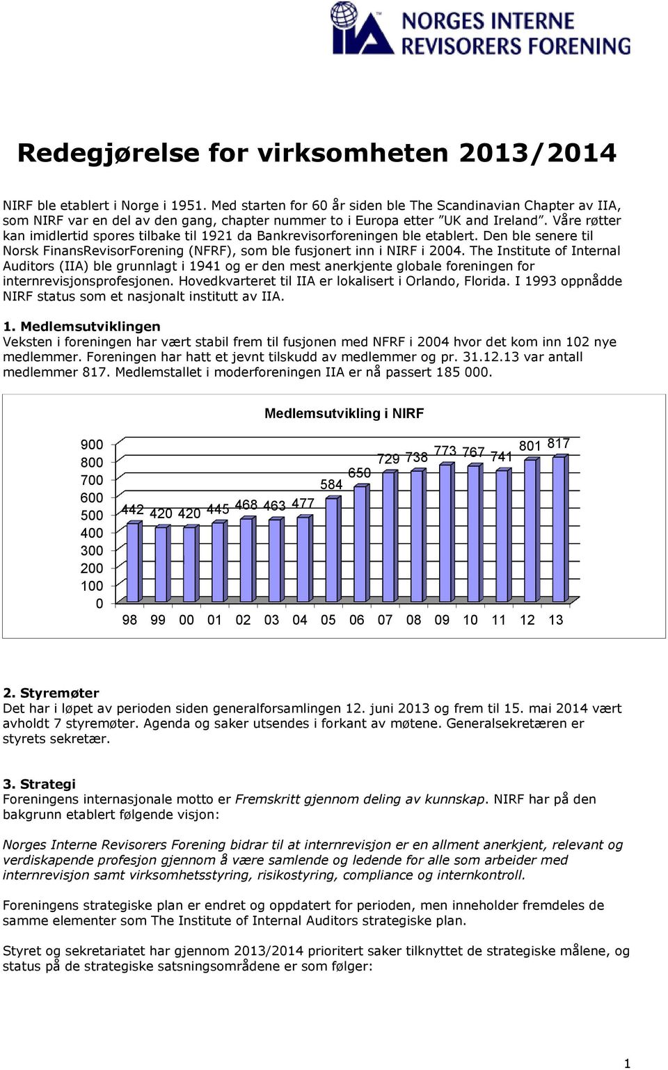 Våre røtter kan imidlertid spores tilbake til 1921 da Bankrevisorforeningen ble etablert. Den ble senere til Norsk FinansRevisorForening (NFRF), som ble fusjonert inn i NIRF i 2004.