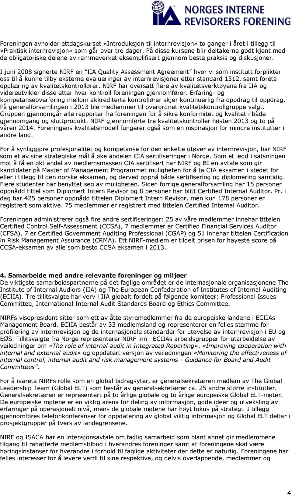 I juni 2008 signerte NIRF en IIA Quality Assessment Agreement hvor vi som institutt forplikter oss til å kunne tilby eksterne evalueringer av internrevisjoner etter standard 1312, samt foreta