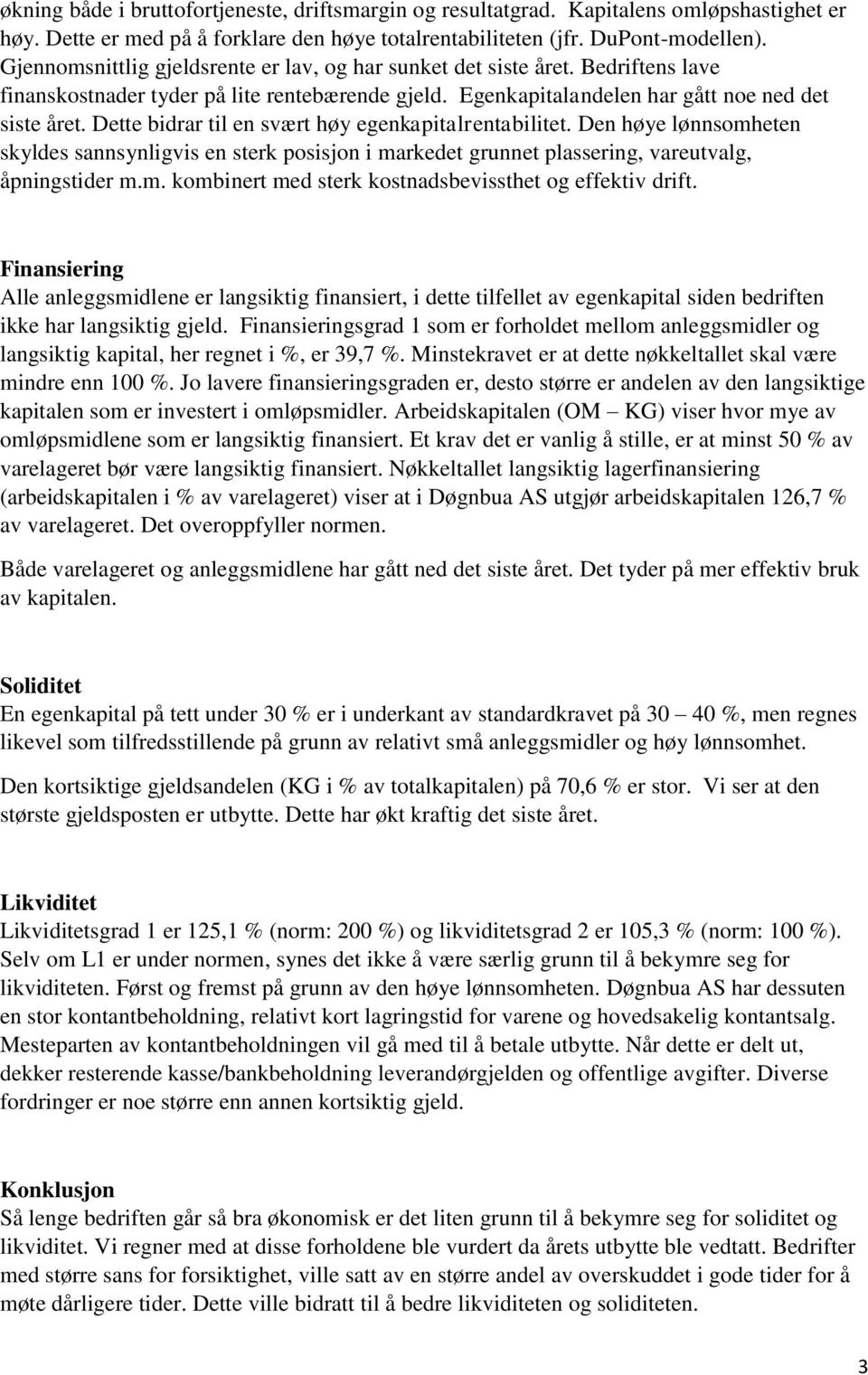 Dette bidrar til en svært høy egenkapital. Den høye lønnsomheten skyldes sannsynligvis en sterk posisjon i markedet grunnet plassering, vareutvalg, åpningstider m.m. kombinert med sterk kostnadsbevissthet og effektiv drift.