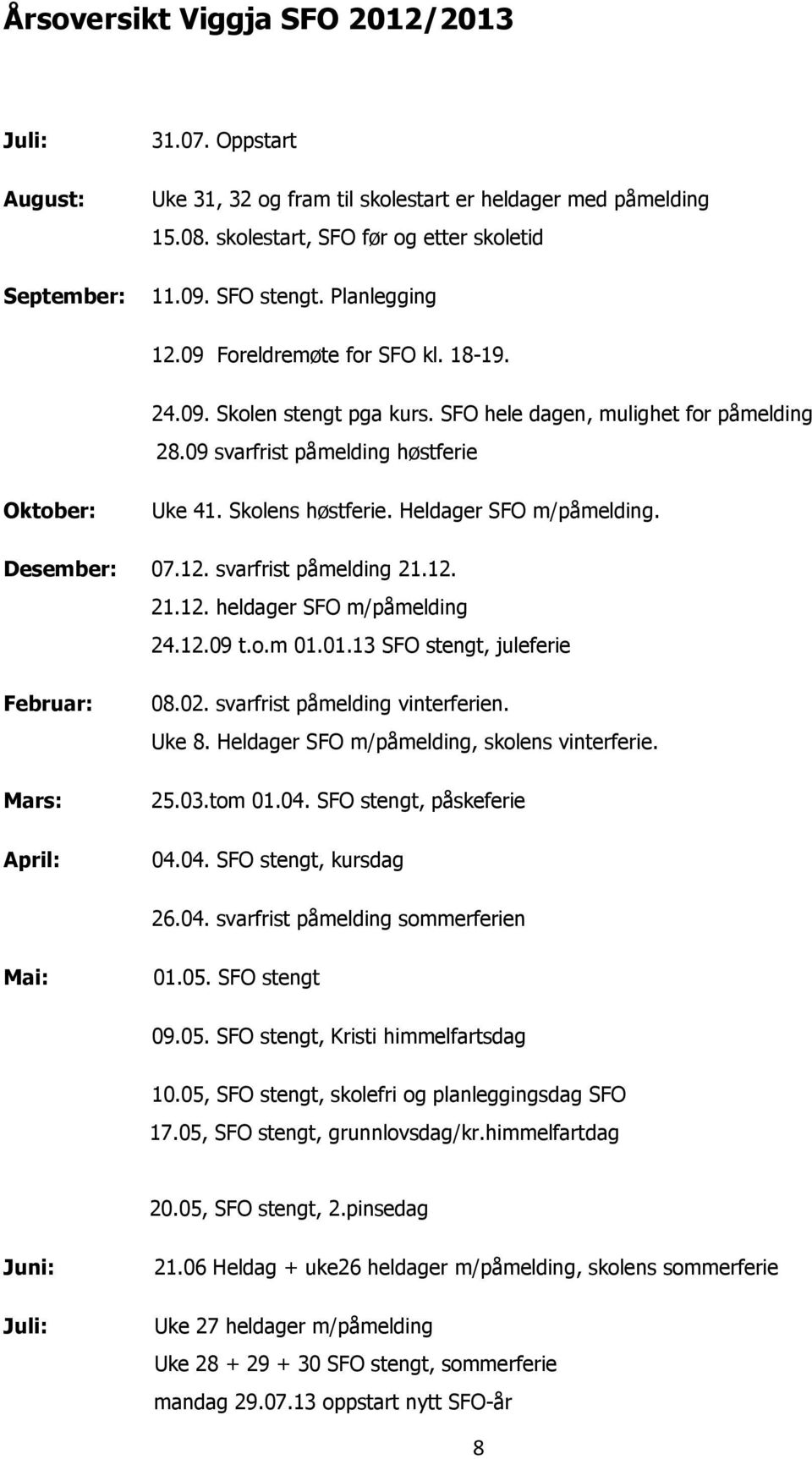 Heldager SFO m/påmelding. Desember: 07.12. svarfrist påmelding 21.12. 21.12. heldager SFO m/påmelding 24.12.09 t.o.m 01.01.13 SFO stengt, juleferie Februar: Mars: April: 08.02.