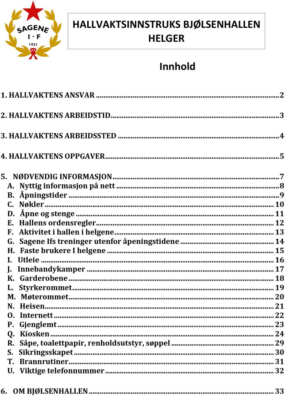 Sagene Ifs treninger utenfor åpeningstidene... 14 H. Faste brukere I helgene... 15 I. Utleie... 16 J. Innebandykamper... 17 K. Garderobene... 18 L. Styrkerommet... 19 M. Møterommet... 20 N.