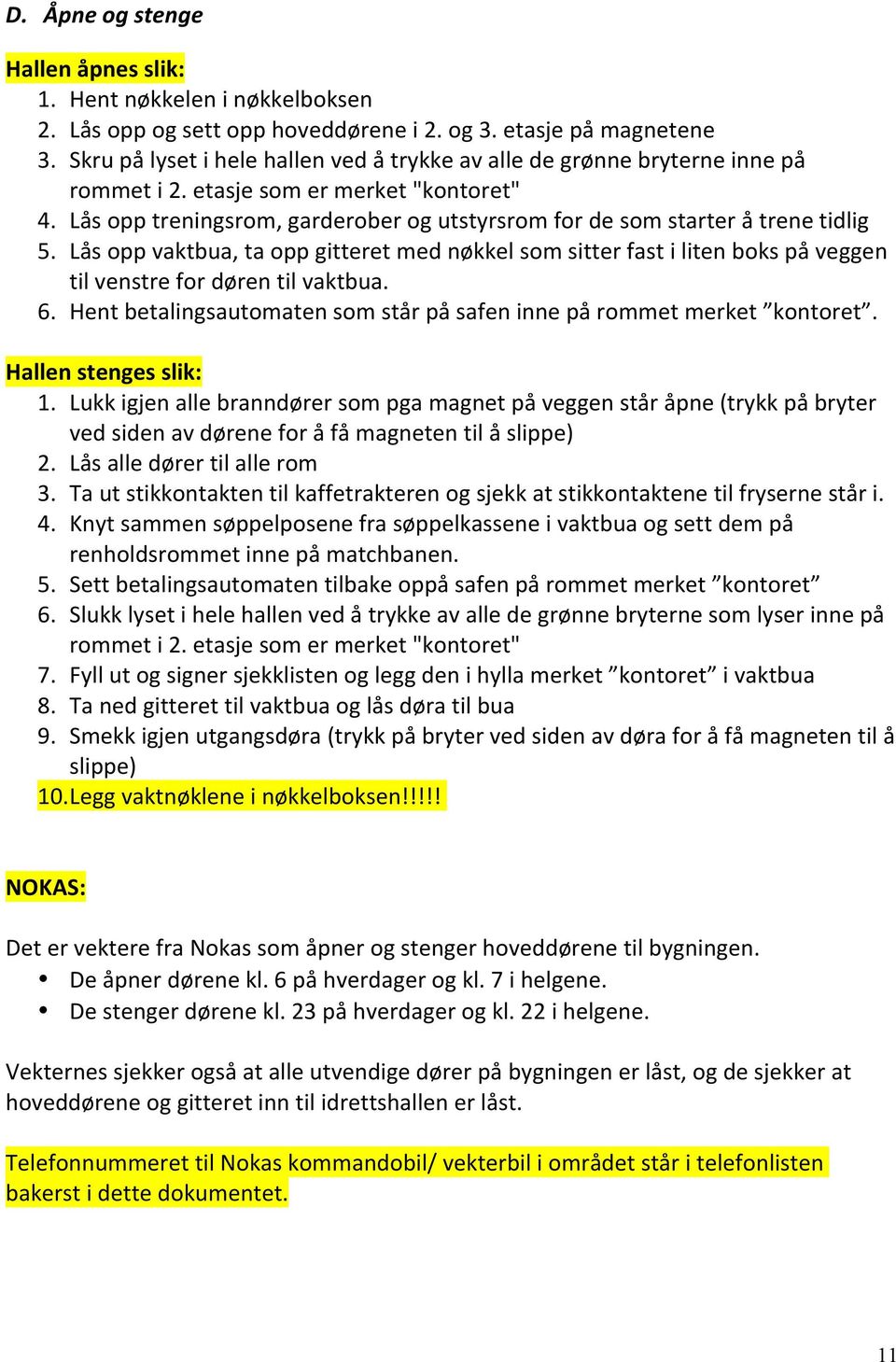 Lås opp treningsrom, garderober og utstyrsrom for de som starter å trene tidlig 5. Lås opp vaktbua, ta opp gitteret med nøkkel som sitter fast i liten boks på veggen til venstre for døren til vaktbua.